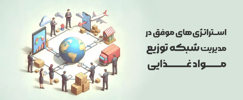 استراتژی‌های موفق در مدیریت شبکه توزیع مواد غذایی